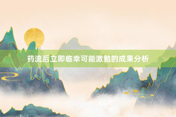 药流后立即临幸可能激勉的成果分析