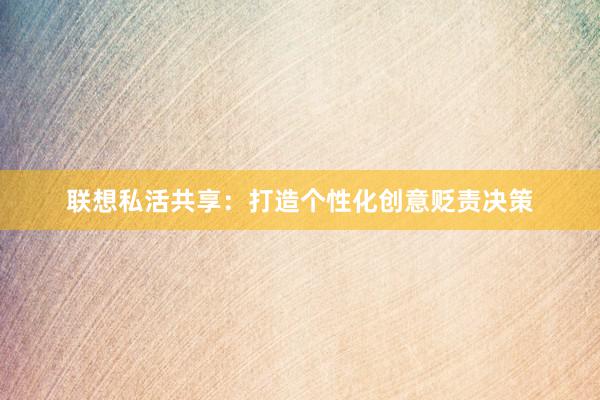 联想私活共享：打造个性化创意贬责决策