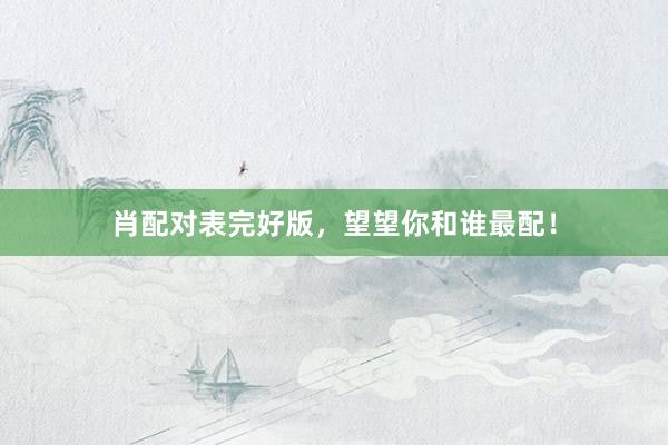 肖配对表完好版，望望你和谁最配！